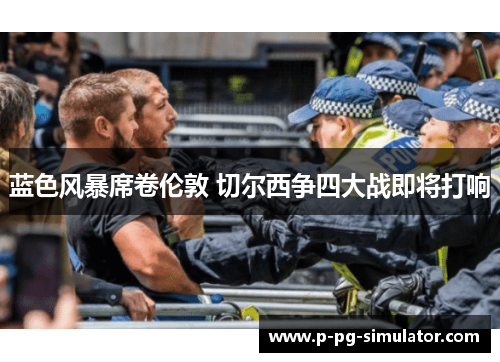 蓝色风暴席卷伦敦 切尔西争四大战即将打响