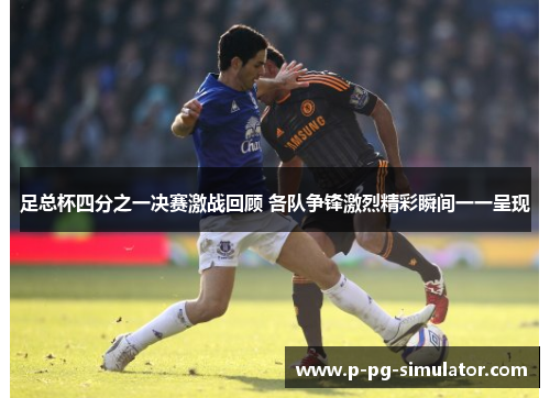 足总杯四分之一决赛激战回顾 各队争锋激烈精彩瞬间一一呈现 足总杯四分之一决赛激战回顾 各队争锋激烈精彩瞬间一一呈现
