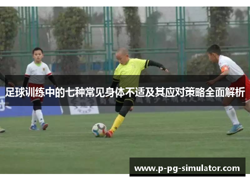 足球训练中的七种常见身体不适及其应对策略全面解析