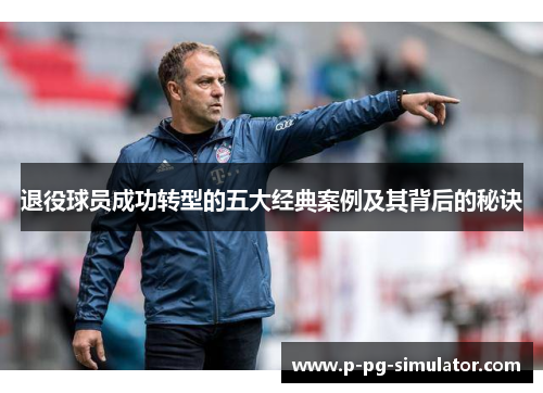 退役球员成功转型的五大经典案例及其背后的秘诀 退役球员成功转型的五大经典案例及其背后的秘诀