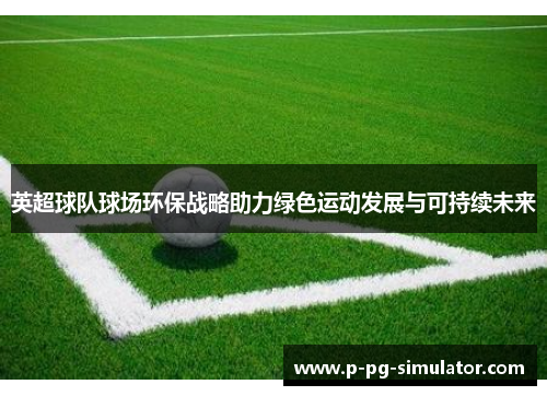 英超球队球场环保战略助力绿色运动发展与可持续未来