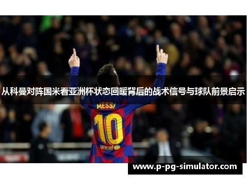 从科曼对阵国米看亚洲杯状态回暖背后的战术信号与球队前景启示
