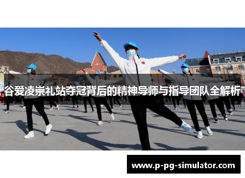 谷爱凌崇礼站夺冠背后的精神导师与指导团队全解析