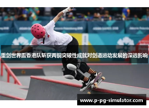 重剑世界盃香港队斩获两铜突破性成就对剑道运动发展的深远影响 重剑世界盃香港队斩获两铜突破性成就对剑道运动发展的深远影响