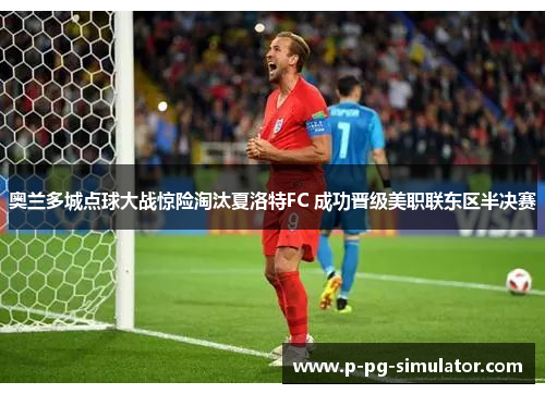 奥兰多城点球大战惊险淘汰夏洛特FC 成功晋级美职联东区半决赛 奥兰多城点球大战惊险淘汰夏洛特FC 成功晋级美职联东区半决赛