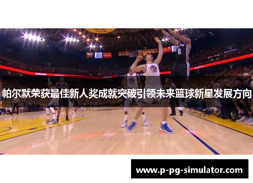 帕尔默荣获最佳新人奖成就突破引领未来篮球新星发展方向 帕尔默荣获最佳新人奖成就突破引领未来篮球新星发展方向