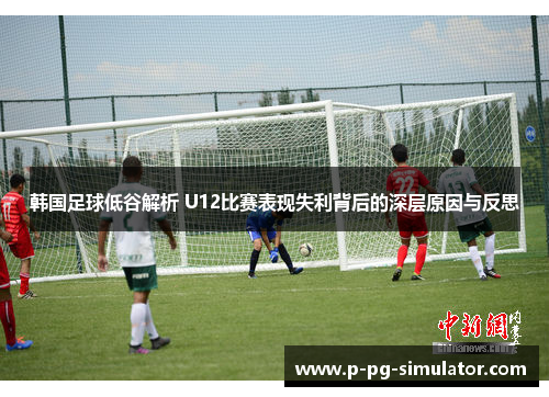 韩国足球低谷解析 U12比赛表现失利背后的深层原因与反思