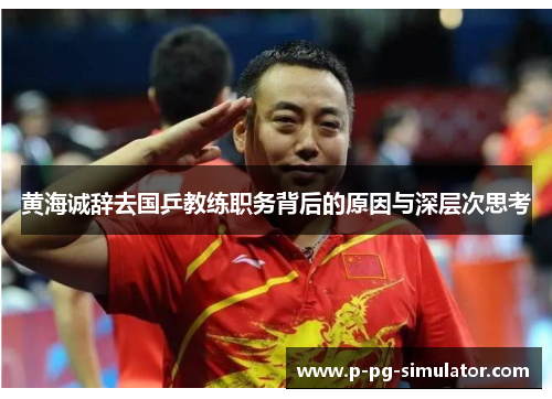 黄海诚辞去国乒教练职务背后的原因与深层次思考
