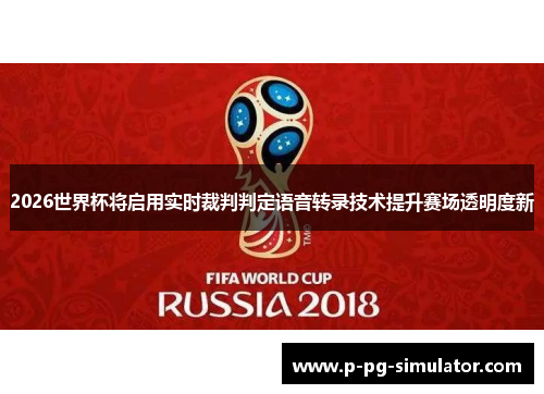 2026世界杯将启用实时裁判判定语音转录技术提升赛场透明度新 2026世界杯将启用实时裁判判定语音转录技术提升赛场透明度新