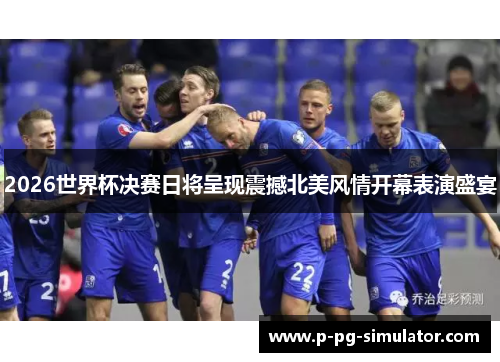 2026世界杯决赛日将呈现震撼北美风情开幕表演盛宴 2026世界杯决赛日将呈现震撼北美风情开幕表演盛宴