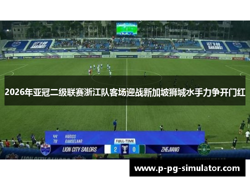 2026年亚冠二级联赛浙江队客场迎战新加坡狮城水手力争开门红 2026年亚冠二级联赛浙江队客场迎战新加坡狮城水手力争开门红