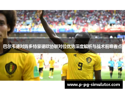 巴尔韦德对阵多特蒙德欧协联对位优势深度解析与战术前瞻看点 巴尔韦德对阵多特蒙德欧协联对位优势深度解析与战术前瞻看点