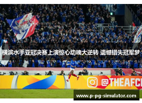 横滨水手亚冠决赛上演惊心动魄大逆转 遗憾错失冠军梦 横滨水手亚冠决赛上演惊心动魄大逆转 遗憾错失冠军梦