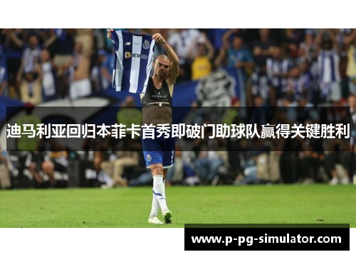 迪马利亚回归本菲卡首秀即破门助球队赢得关键胜利
