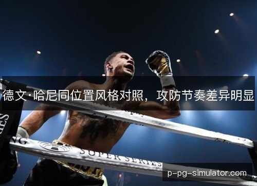 德文·哈尼同位置风格对照，攻防节奏差异明显