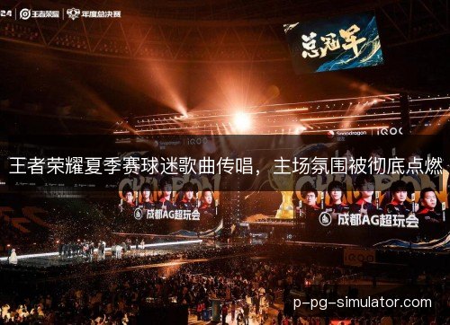 王者荣耀夏季赛球迷歌曲传唱,主场氛围被彻底点燃 王者荣耀夏季赛球迷歌曲传唱,主场氛围被彻底点燃